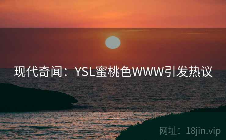 现代奇闻：YSL蜜桃色WWW引发热议