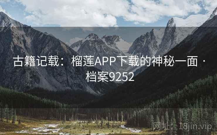 古籍记载：榴莲APP下载的神秘一面 · 档案9252