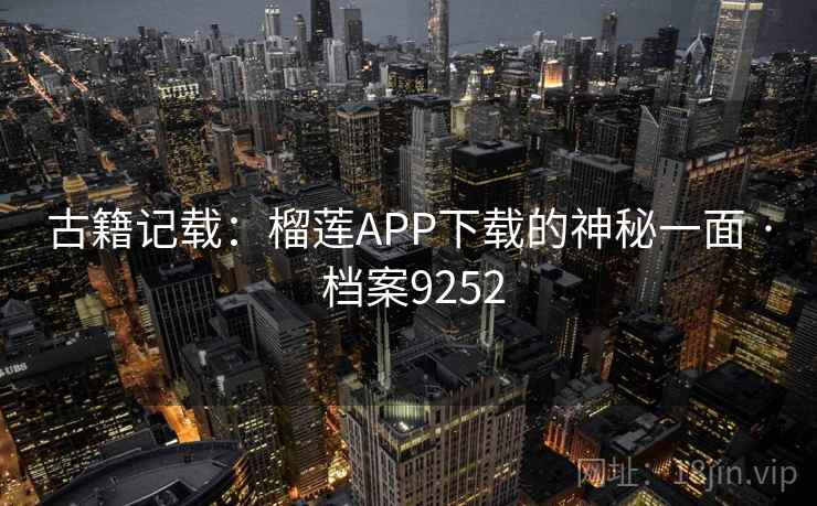 古籍记载：榴莲APP下载的神秘一面 · 档案9252