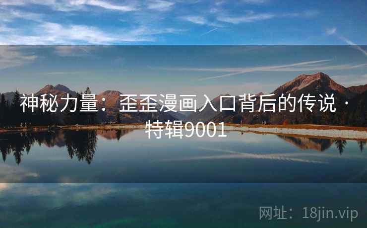 神秘力量：歪歪漫画入口背后的传说 · 特辑9001