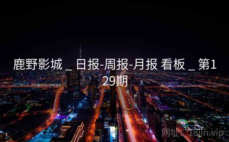 鹿野影城 _ 日报-周报-月报 看板 _ 第129期
