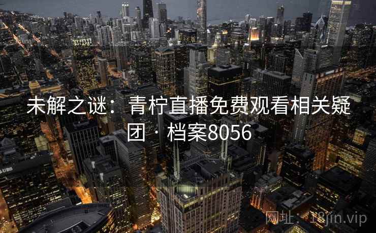 未解之谜：青柠直播免费观看相关疑团 · 档案8056
