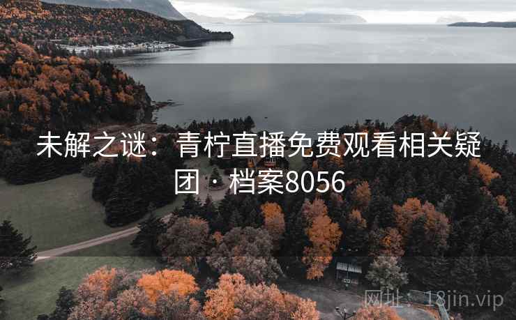 未解之谜：青柠直播免费观看相关疑团 · 档案8056
