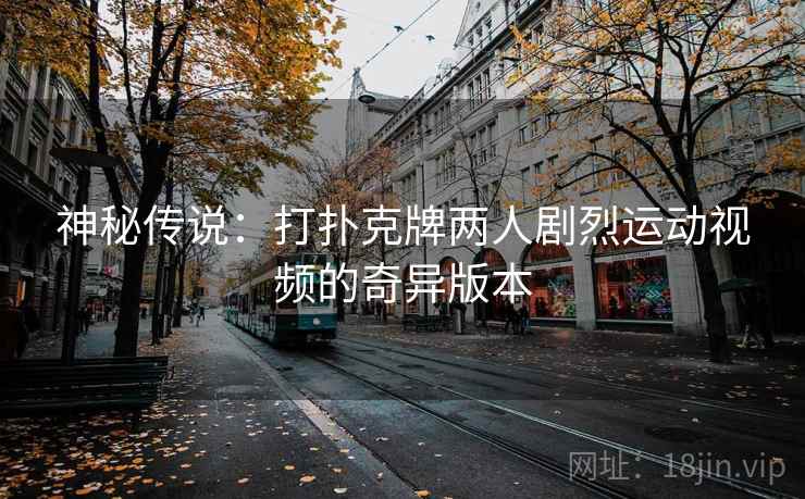 神秘传说：打扑克牌两人剧烈运动视频的奇异版本