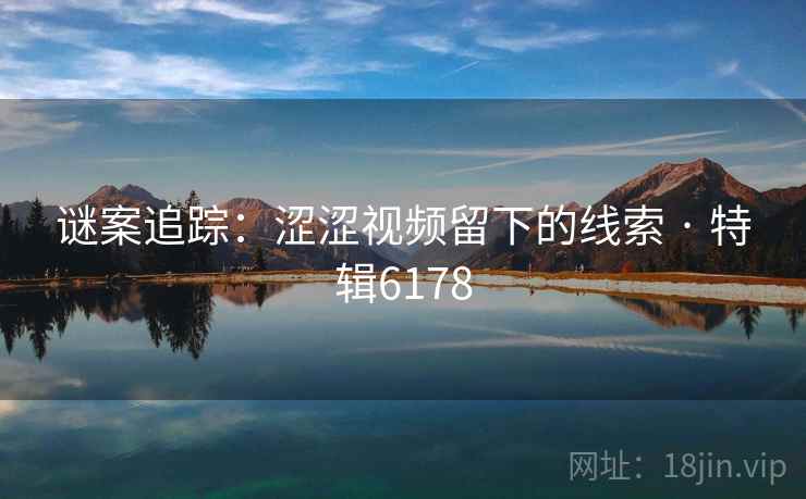 谜案追踪：涩涩视频留下的线索 · 特辑6178