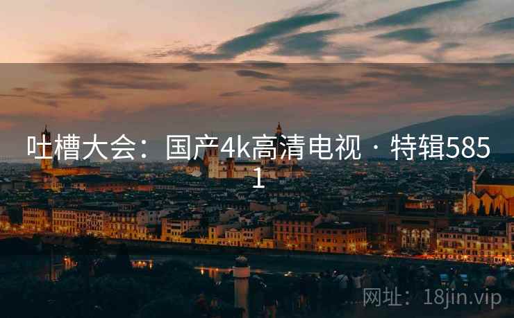 吐槽大会：国产4k高清电视 · 特辑5851