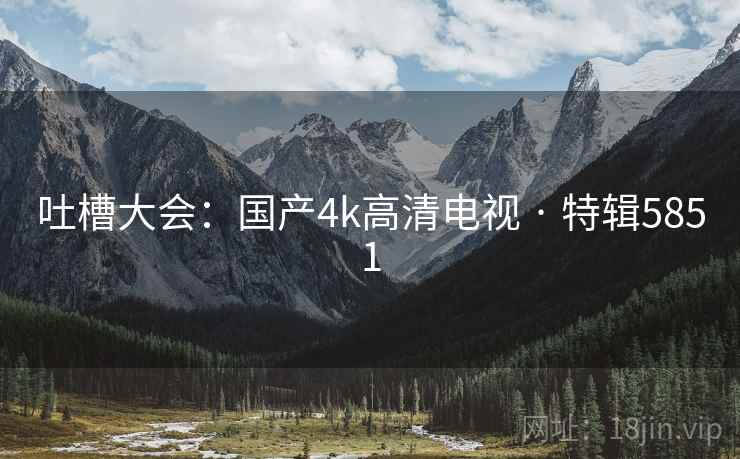 吐槽大会：国产4k高清电视 · 特辑5851