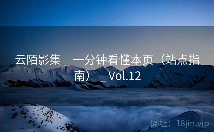 云陌影集 _ 一分钟看懂本页（站点指南） _ Vol.12