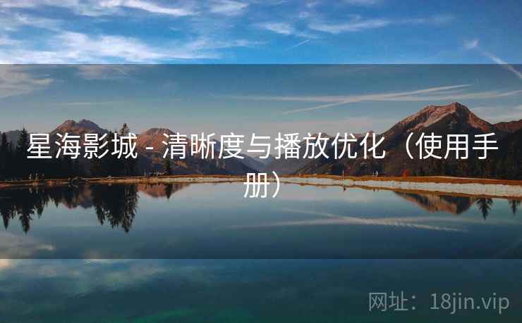 星海影城 - 清晰度与播放优化（使用手册）