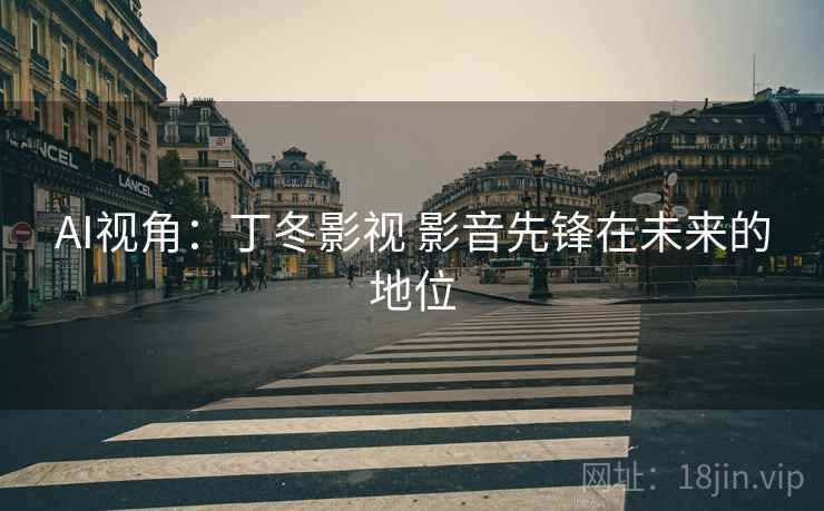 AI视角：丁冬影视 影音先锋在未来的地位