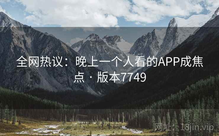 全网热议：晚上一个人看的APP成焦点 · 版本7749