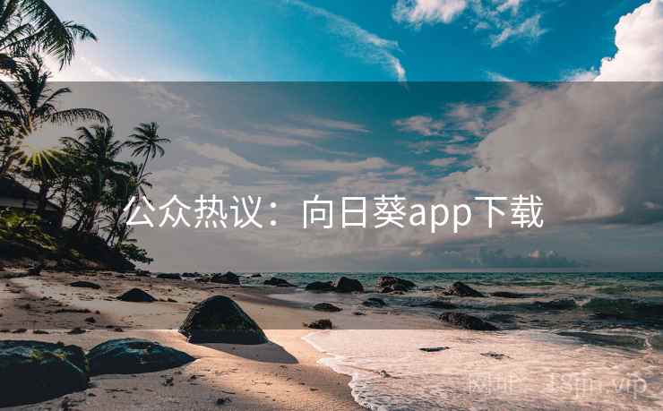 公众热议：向日葵app下载