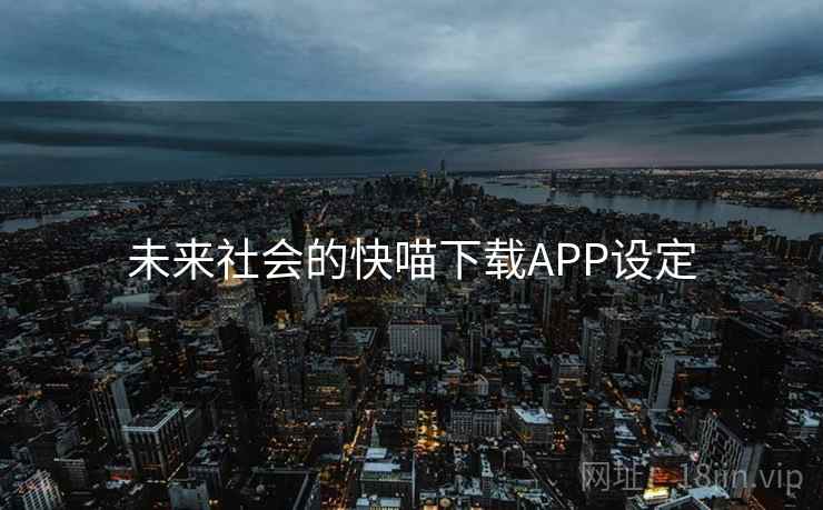 未来社会的快喵下载APP设定
