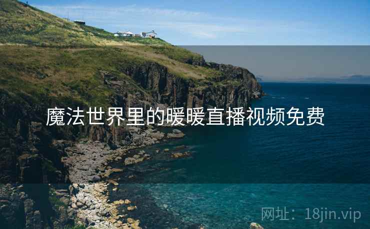 魔法世界里的暖暖直播视频免费