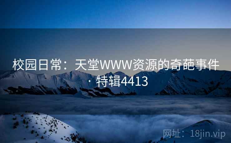 校园日常：天堂WWW资源的奇葩事件 · 特辑4413