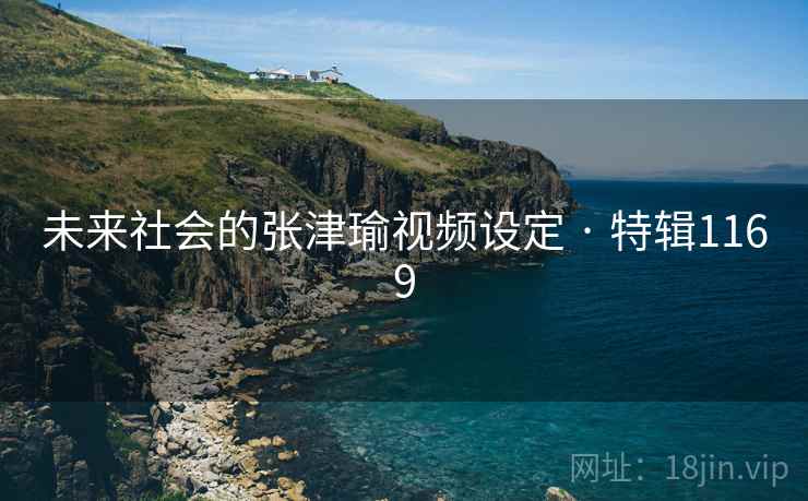 未来社会的张津瑜视频设定 · 特辑1169