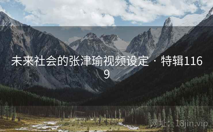 未来社会的张津瑜视频设定 · 特辑1169