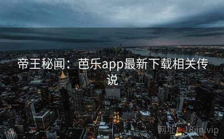 帝王秘闻：芭乐app最新下载相关传说