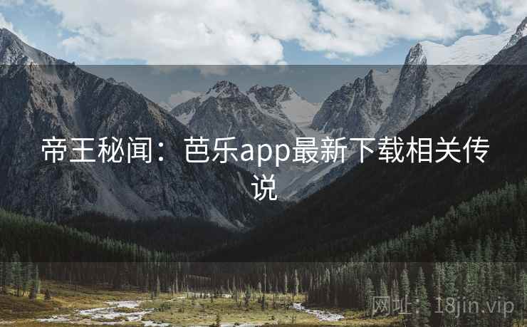 帝王秘闻：芭乐app最新下载相关传说