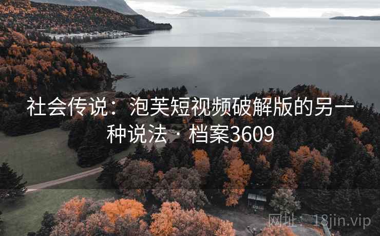 社会传说：泡芙短视频破解版的另一种说法 · 档案3609