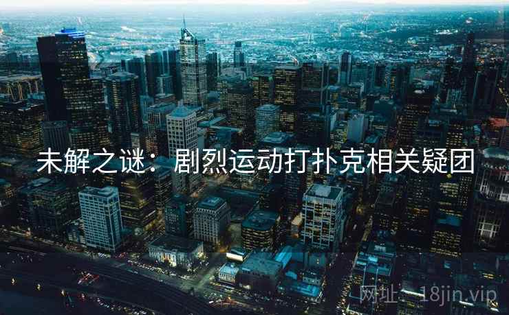 未解之谜：剧烈运动打扑克相关疑团
