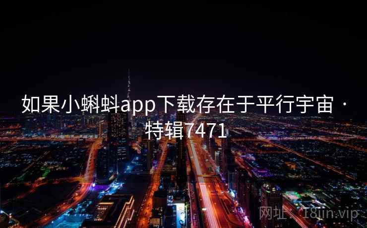 如果小蝌蚪app下载存在于平行宇宙 · 特辑7471