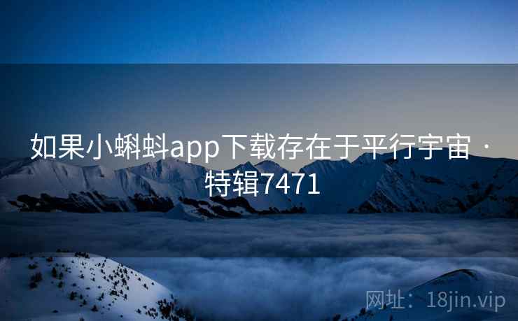 如果小蝌蚪app下载存在于平行宇宙 · 特辑7471