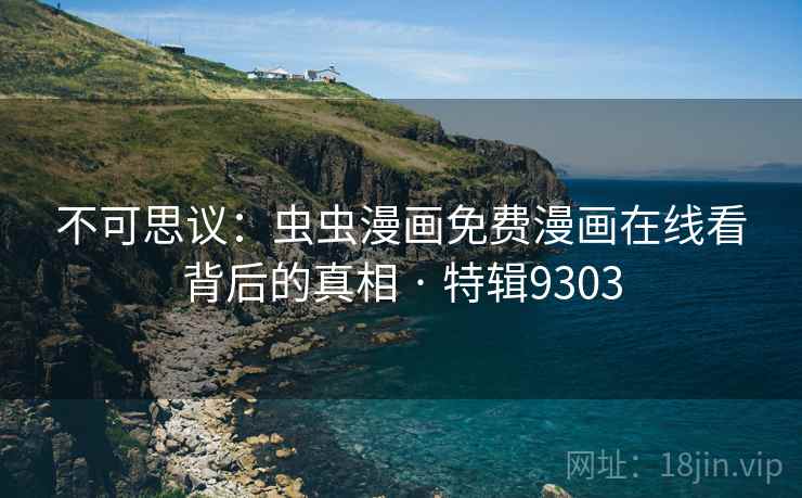 不可思议：虫虫漫画免费漫画在线看背后的真相 · 特辑9303
