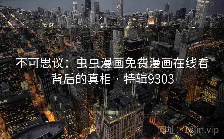 不可思议：虫虫漫画免费漫画在线看背后的真相 · 特辑9303