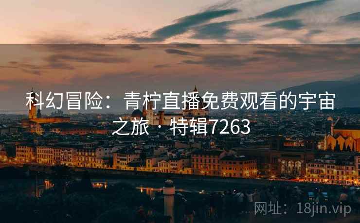 科幻冒险：青柠直播免费观看的宇宙之旅 · 特辑7263