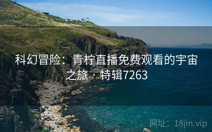 科幻冒险：青柠直播免费观看的宇宙之旅 · 特辑7263