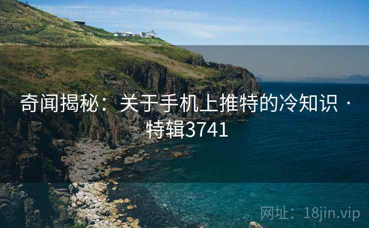 奇闻揭秘：关于手机上推特的冷知识 · 特辑3741