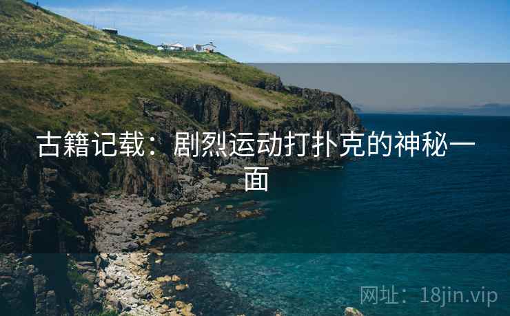 古籍记载：剧烈运动打扑克的神秘一面