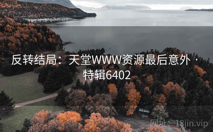 反转结局：天堂WWW资源最后意外 · 特辑6402