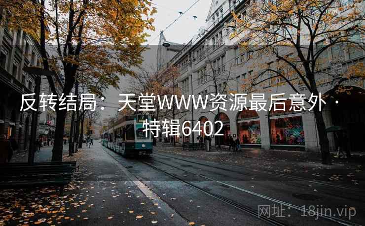 反转结局：天堂WWW资源最后意外 · 特辑6402