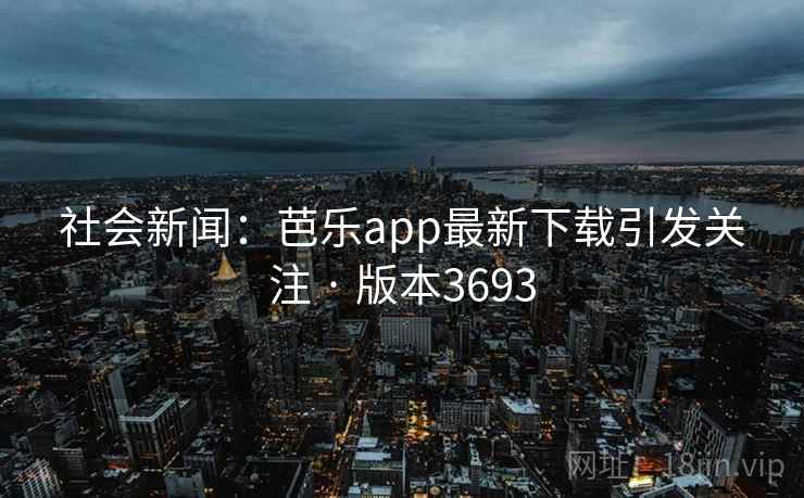 社会新闻：芭乐app最新下载引发关注 · 版本3693