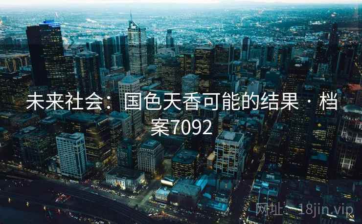 未来社会:国色天香可能的结果 · 档案7092 未来社会:国色天香可能的结果 · 档案7092
