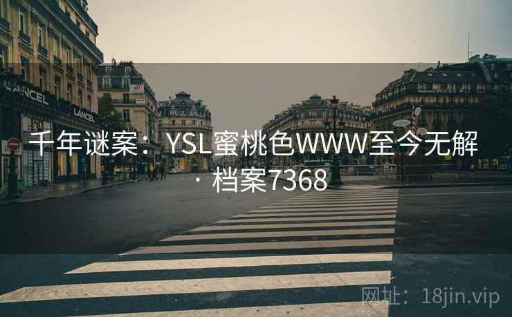 千年谜案：YSL蜜桃色WWW至今无解 · 档案7368