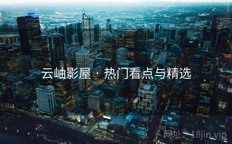 云岫影屋 · 热门看点与精选