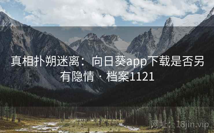 真相扑朔迷离：向日葵app下载是否另有隐情 · 档案1121