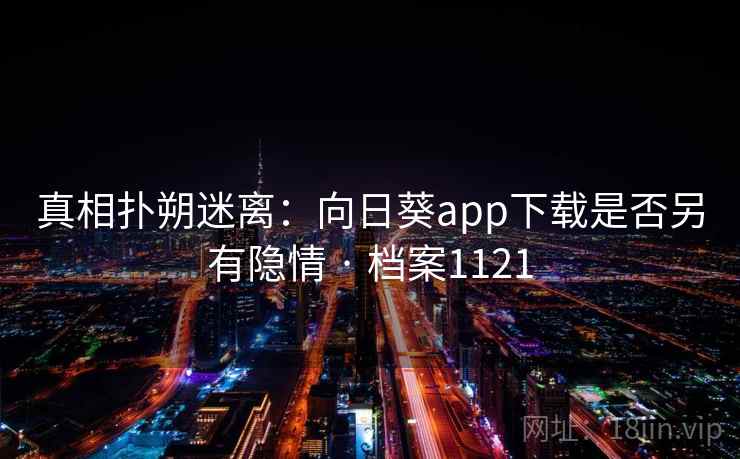 真相扑朔迷离：向日葵app下载是否另有隐情 · 档案1121