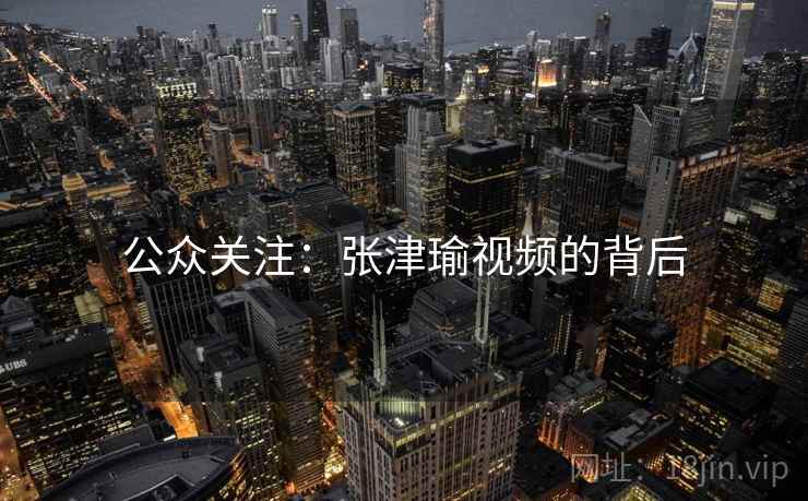 公众关注:张津瑜视频的背后 公众关注:张津瑜视频的背后