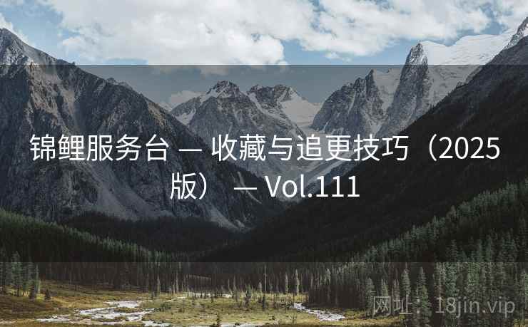 锦鲤服务台 — 收藏与追更技巧（2025版） — Vol.111