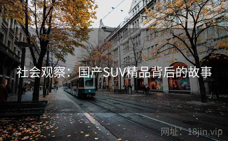 社会观察:国产SUV精品背后的故事 社会观察:国产SUV精品背后的故事