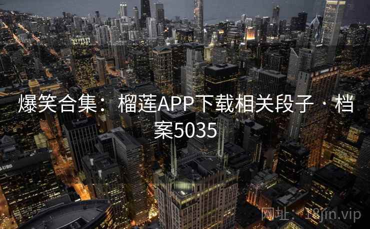爆笑合集：榴莲APP下载相关段子 · 档案5035