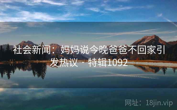 社会新闻：妈妈说今晚爸爸不回家引发热议 · 特辑1092