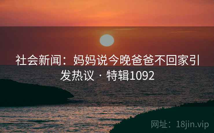 社会新闻：妈妈说今晚爸爸不回家引发热议 · 特辑1092