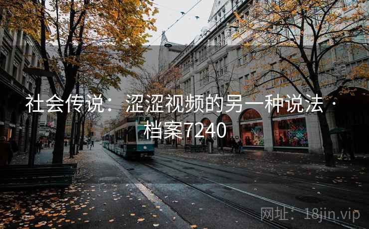 社会传说:涩涩视频的另一种说法 · 档案7240 社会传说:涩涩视频的另一种说法 · 档案7240