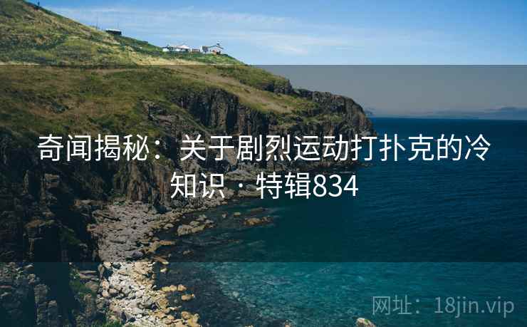 奇闻揭秘：关于剧烈运动打扑克的冷知识 · 特辑834