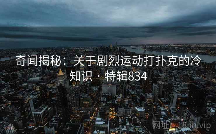 奇闻揭秘：关于剧烈运动打扑克的冷知识 · 特辑834